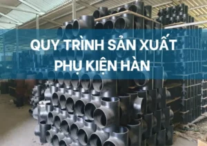 Quy trình sản xuất phụ kiện nối hàn